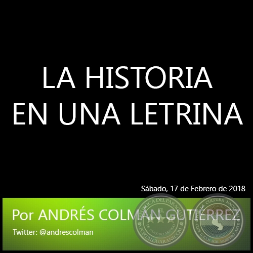 LA HISTORIA EN UNA LETRINA - Por ANDRÉS COLMÁN GUTIÉRREZ - Sábado, 17 de Febrero de 2018